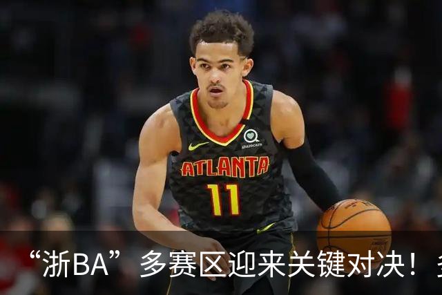 “浙BA”多赛区迎来关键对决！多地开启淘汰赛（附8月2日赛程）