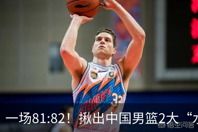 一场81:82！揪出中国男篮2大“水货” 表现拉胯 恐被郭士强弃用