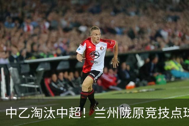 中乙淘汰中超！兰州陇原竞技点球击败津门虎 晋级足协杯16强