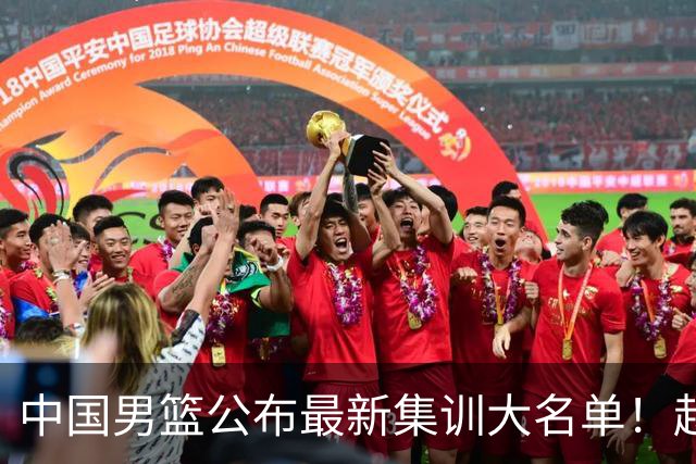 中国男篮公布最新集训大名单！赵睿周琦张镇麟落选，广东球队入选5人