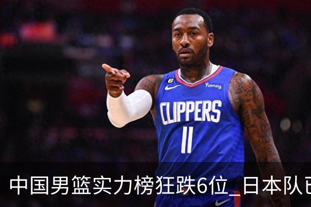 中国男篮实力榜狂跌6位 日本队已成心腹大患