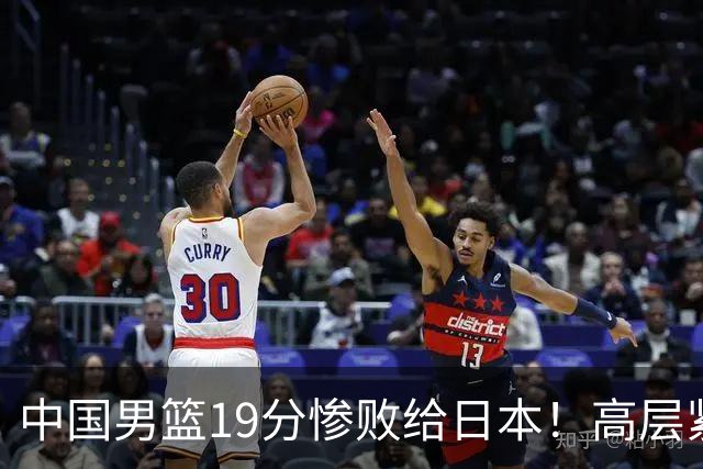 中国男篮19分惨败给日本！高层紧急召开会议：7月6日输球将直接出局