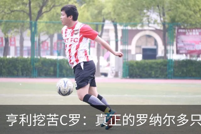 亨利挖苦C罗：真正的罗纳尔多只有一个