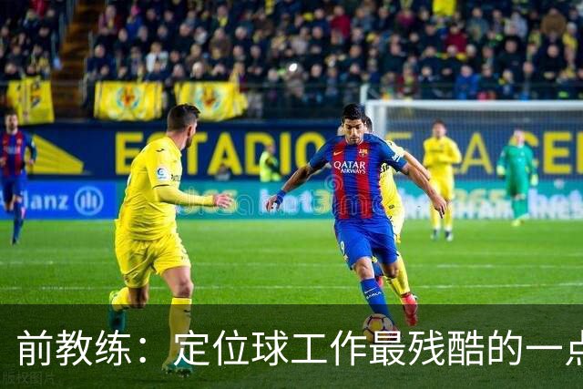 前教练：定位球工作最残酷的一点就是全部可以量化，结果黑白分明