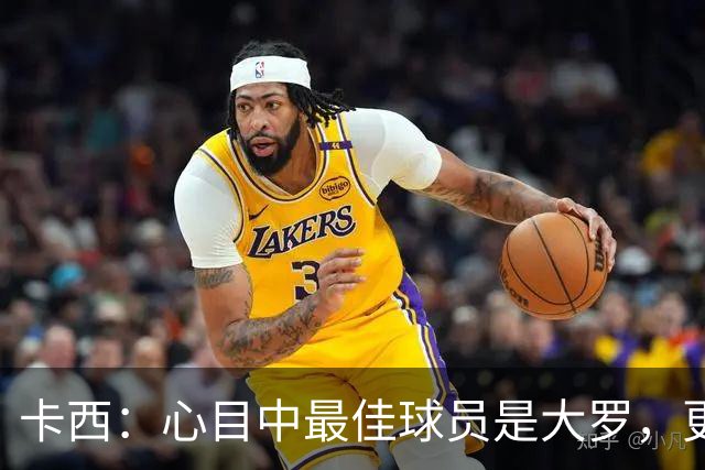 卡西：心目中最佳球员是大罗，更衣室有巴西球员会更有趣
