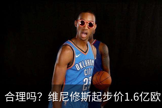 合理吗？维尼修斯起步价1.6亿欧，身价1.4亿&合同剩1年周薪60万镑
