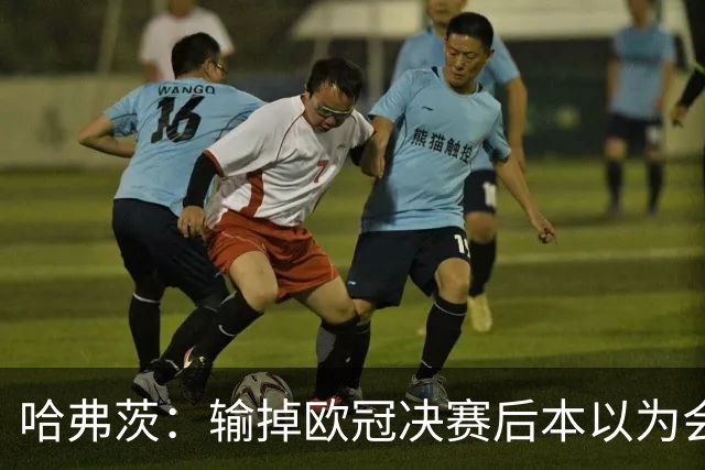 哈弗茨：输掉欧冠决赛后本以为会取消游行 补水暂停断节奏很烦