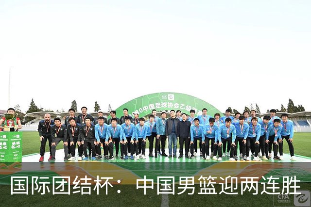 国际团结杯：中国男篮迎两连胜