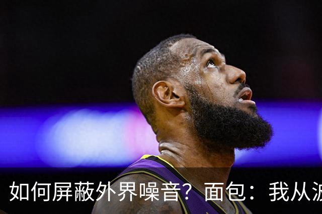 如何屏蔽外界噪音？面包：我从波波那里学到了如何去保持平稳心态