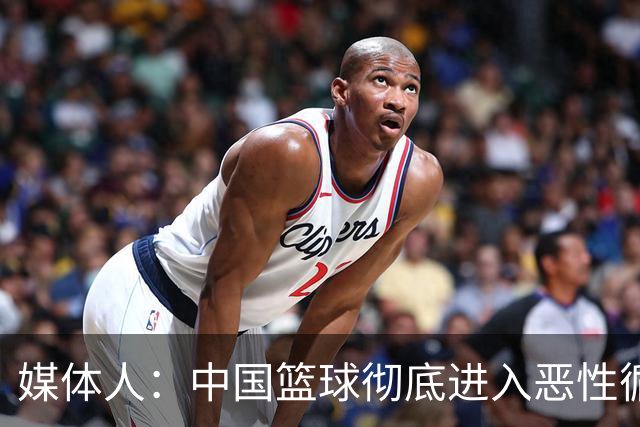 媒体人：中国篮球彻底进入恶性循环 只有姚明这样的天才 才能拯救