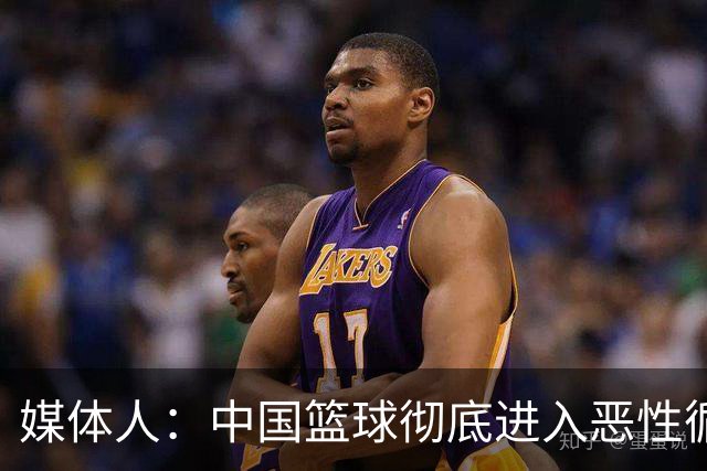 媒体人：中国篮球彻底进入恶性循环 只有姚明这样的天才 才能拯救
