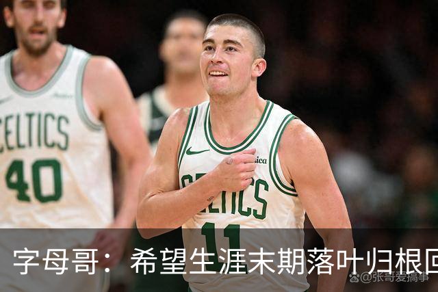 字母哥：希望生涯末期落叶归根回雄鹿 就像当初的加内特那般