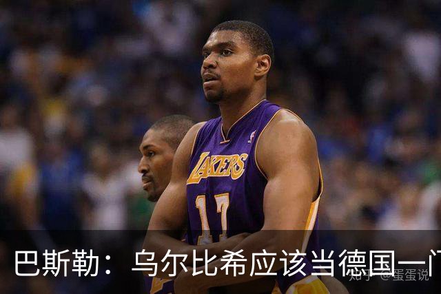 巴斯勒：乌尔比希应该当德国一门，努贝尔二门 最同情鲍曼