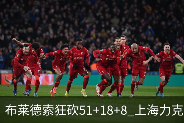 布莱德索狂砍51+18+8 上海力克残阵肯帝亚