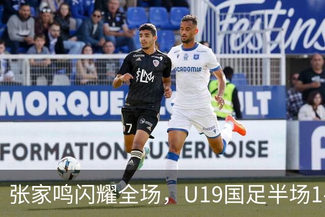 张家鸣闪耀全场，U19国足半场1-0领先沙特U21！