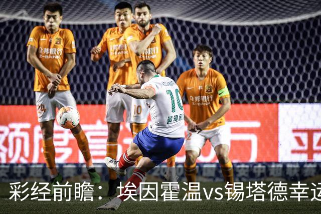 彩经前瞻：埃因霍温vs锡塔德幸运，PSV超级杯惨败后期待反弹