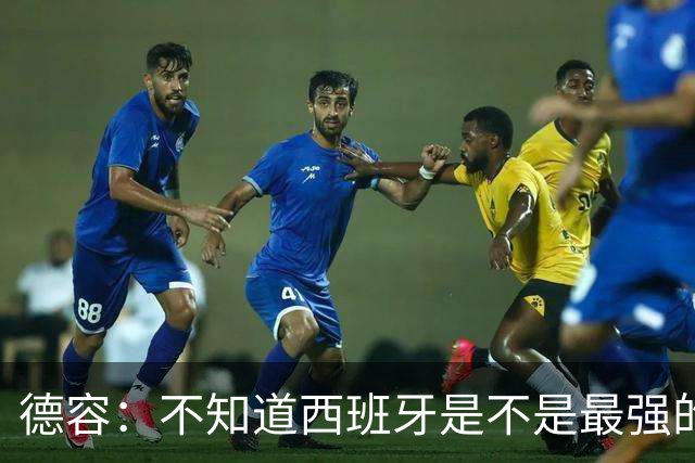 德容：不知道西班牙是不是最强的，目前阿根廷是卫冕冠军