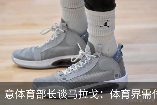 意体育部长谈马拉戈：体育界需付诸行动 希望看到有才华的年轻人