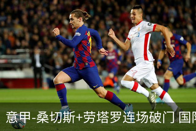 意甲-桑切斯+劳塔罗连场破门 国际米兰5-0夺6连胜