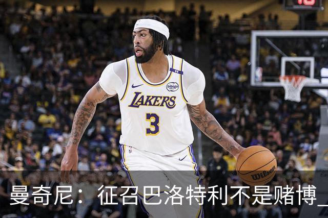 曼奇尼：征召巴洛特利不是赌博 他会拼尽全力