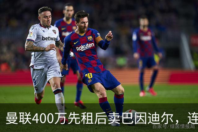 曼联400万先租后卖巴因迪尔，连清两人完成门将重建！下一步或出租齐尔克泽
