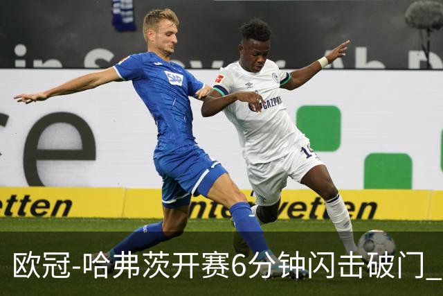 欧冠-哈弗茨开赛6分钟闪击破门 阿森纳半场1-0领先巴黎