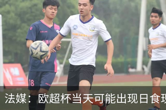 法媒：欧超杯当天可能出现日食现象，但不会影响球员热身