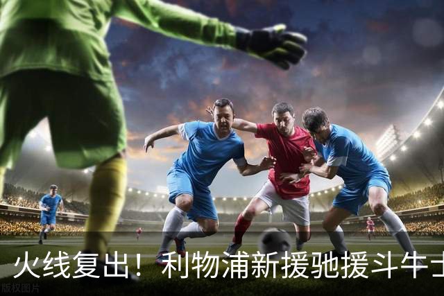 火线复出！利物浦新援驰援斗牛士，将迎来世界杯西班牙队首秀