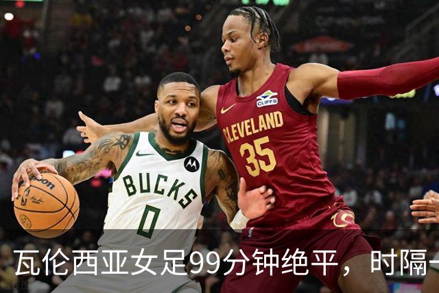 瓦伦西亚女足99分钟绝平，时隔一年重返西甲