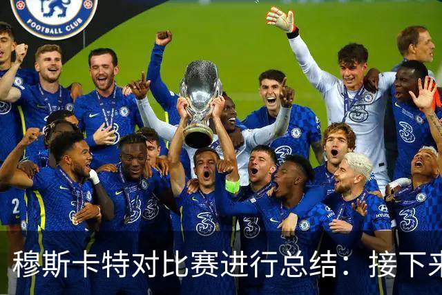 穆斯卡特对比赛进行总结：接下来我们会向前看，全力备战后续赛事