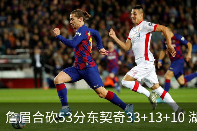 詹眉合砍53分东契奇33+13+10 湖人大胜独行侠