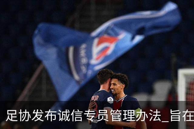 足协发布诚信专员管理办法 旨在预防打击领域腐败