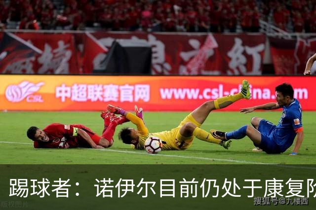 踢球者：诺伊尔目前仍处于康复阶段，能否赶上最后一场热身赛存疑