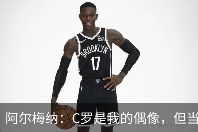 阿尔梅纳：C罗是我的偶像，但当他输球后合照可以，想要球衣没门