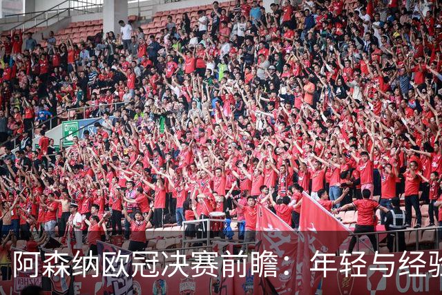 阿森纳欧冠决赛前瞻：年轻与经验的博弈，埃布埃的精彩分析！
