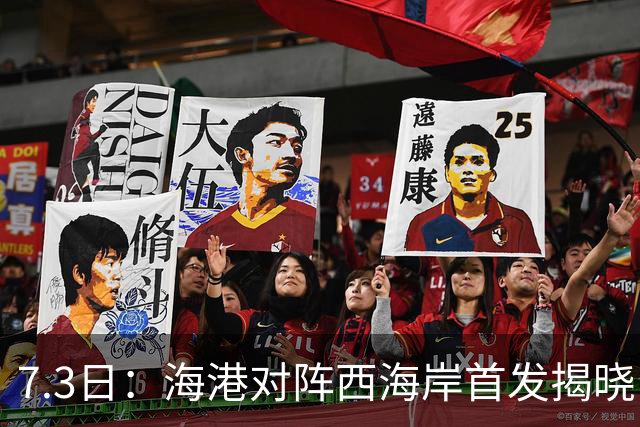 7.3日：海港对阵西海岸首发揭晓，国足新秀镇守后防五外援领军刘祝润冲锋