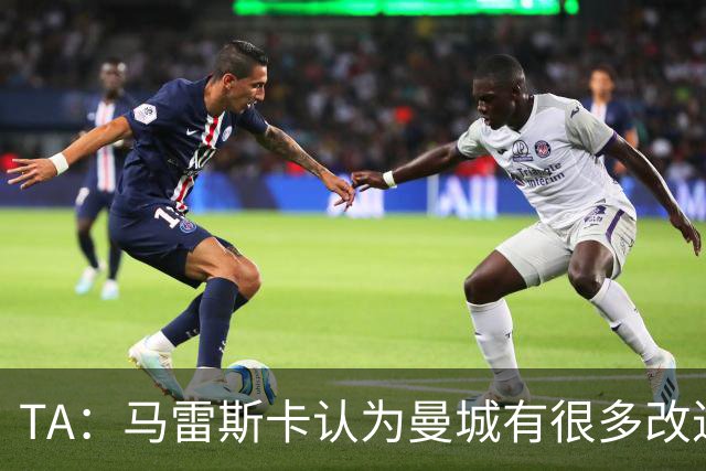 TA：马雷斯卡认为曼城有很多改进的地方 多名球员今夏可能离队